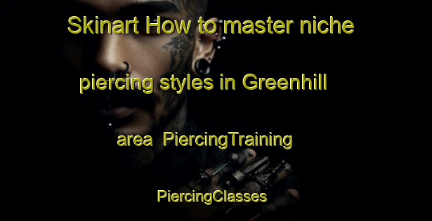 Skinart How to master niche piercing styles in Greenhill area | PiercingTraining | PiercingClasses | SkinartTraining-Canada