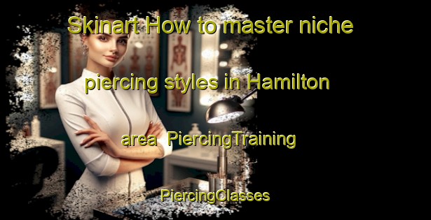 Skinart How to master niche piercing styles in Hamilton area | #PiercingTraining #PiercingClasses #SkinartTraining-Canada