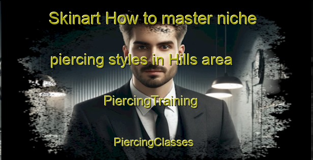 Skinart How to master niche piercing styles in Hills area | PiercingTraining | PiercingClasses | SkinartTraining-Canada