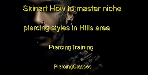 Skinart How to master niche piercing styles in Hills area | PiercingTraining | PiercingClasses | SkinartTraining-Canada