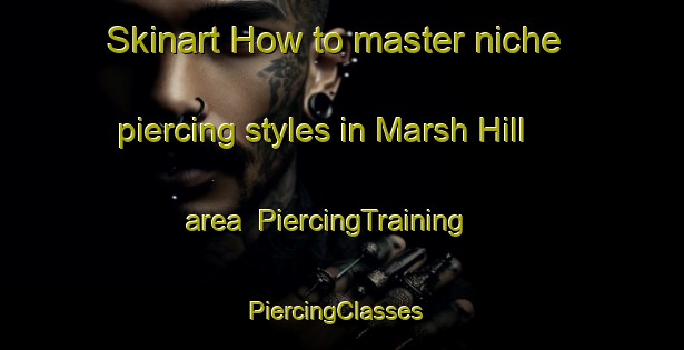 Skinart How to master niche piercing styles in Marsh Hill area | PiercingTraining | PiercingClasses | SkinartTraining-Canada