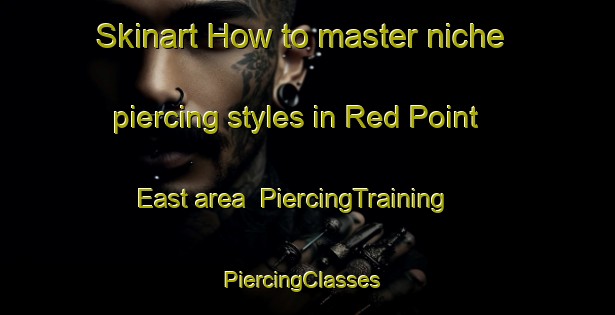 Skinart How to master niche piercing styles in Red Point East area | PiercingTraining | PiercingClasses | SkinartTraining-Canada