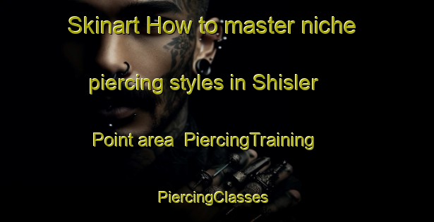 Skinart How to master niche piercing styles in Shisler Point area | PiercingTraining | PiercingClasses | SkinartTraining-Canada