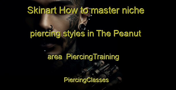 Skinart How to master niche piercing styles in The Peanut area | PiercingTraining | PiercingClasses | SkinartTraining-Canada