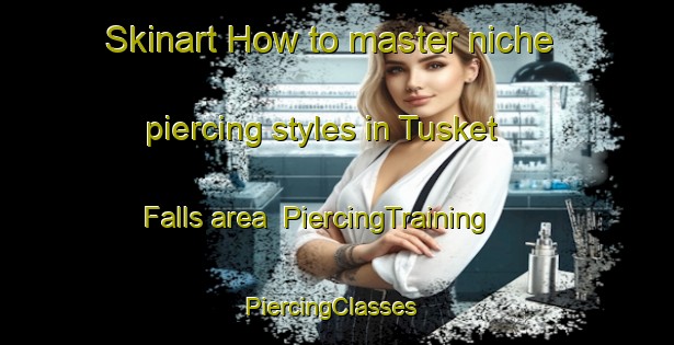Skinart How to master niche piercing styles in Tusket Falls area | PiercingTraining | PiercingClasses | SkinartTraining-Canada