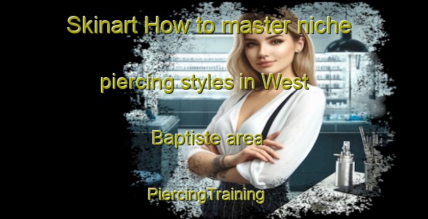 Skinart How to master niche piercing styles in West Baptiste area | PiercingTraining | PiercingClasses | SkinartTraining-Canada