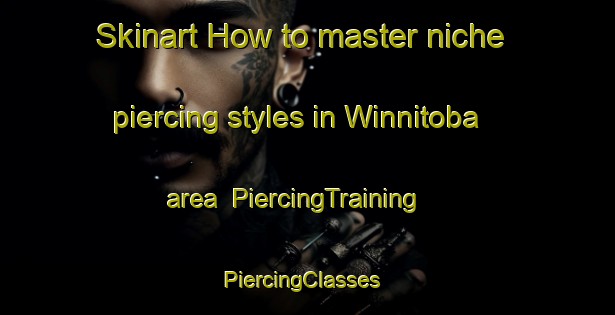 Skinart How to master niche piercing styles in Winnitoba area | PiercingTraining | PiercingClasses | SkinartTraining-Canada