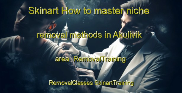 Skinart How to master niche removal methods in Akulivik area | #RemovalTraining #RemovalClasses #SkinartTraining-Canada