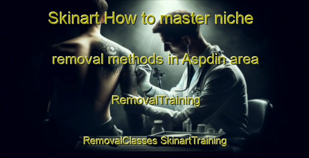 Skinart How to master niche removal methods in Aspdin area | #RemovalTraining #RemovalClasses #SkinartTraining-Canada