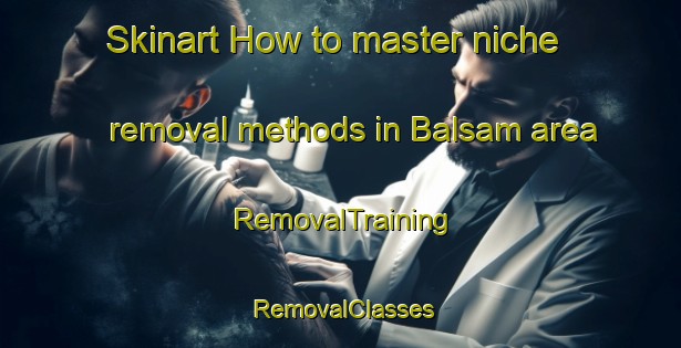 Skinart How to master niche removal methods in Balsam area | RemovalTraining | RemovalClasses | SkinartTraining-Canada