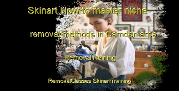 Skinart How to master niche removal methods in Camden area | #RemovalTraining #RemovalClasses #SkinartTraining-Canada