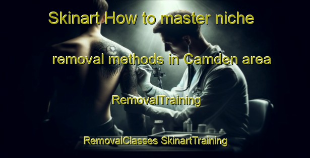 Skinart How to master niche removal methods in Camden area | #RemovalTraining #RemovalClasses #SkinartTraining-Canada