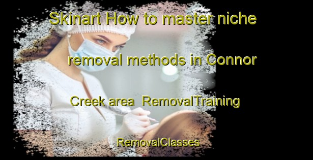 Skinart How to master niche removal methods in Connor Creek area | RemovalTraining | RemovalClasses | SkinartTraining-Canada