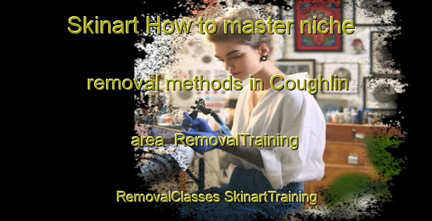 Skinart How to master niche removal methods in Coughlin area | #RemovalTraining #RemovalClasses #SkinartTraining-Canada