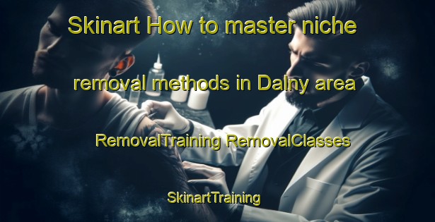 Skinart How to master niche removal methods in Dalny area | #RemovalTraining #RemovalClasses #SkinartTraining-Canada