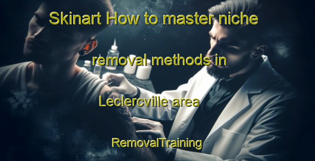 Skinart How to master niche removal methods in Leclercville area | RemovalTraining | RemovalClasses | SkinartTraining-Canada