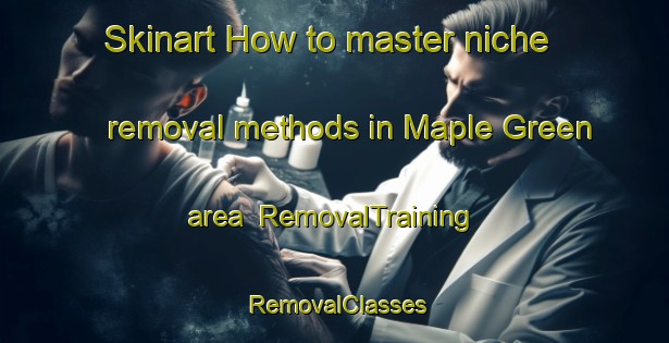Skinart How to master niche removal methods in Maple Green area | RemovalTraining | RemovalClasses | SkinartTraining-Canada