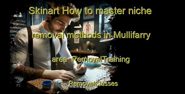 Skinart How to master niche removal methods in Mullifarry area | RemovalTraining | RemovalClasses | SkinartTraining-Canada