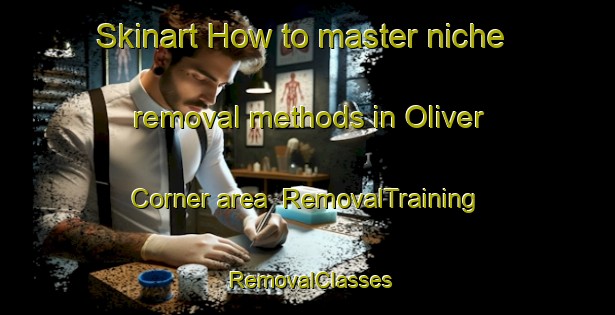Skinart How to master niche removal methods in Oliver Corner area | RemovalTraining | RemovalClasses | SkinartTraining-Canada