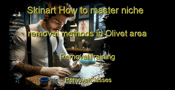 Skinart How to master niche removal methods in Olivet area | RemovalTraining | RemovalClasses | SkinartTraining-Canada