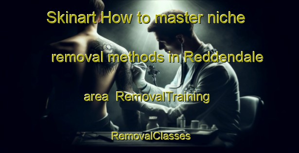 Skinart How to master niche removal methods in Reddendale area | RemovalTraining | RemovalClasses | SkinartTraining-Canada