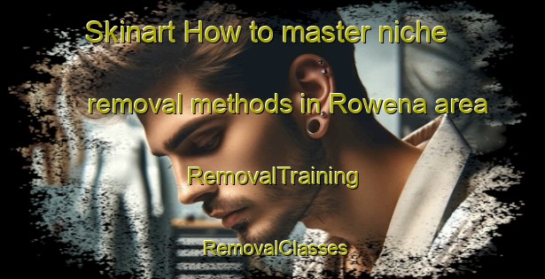 Skinart How to master niche removal methods in Rowena area | RemovalTraining | RemovalClasses | SkinartTraining-Canada