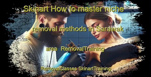 Skinart How to master niche removal methods in Sarawak area | #RemovalTraining #RemovalClasses #SkinartTraining-Canada