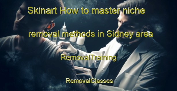 Skinart How to master niche removal methods in Sidney area | RemovalTraining | RemovalClasses | SkinartTraining-Canada