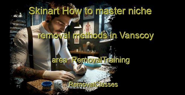 Skinart How to master niche removal methods in Vanscoy area | RemovalTraining | RemovalClasses | SkinartTraining-Canada