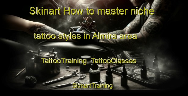 Skinart How to master niche tattoo styles in Almira area | TattooTraining | TattooClasses | SkinartTraining-Canada