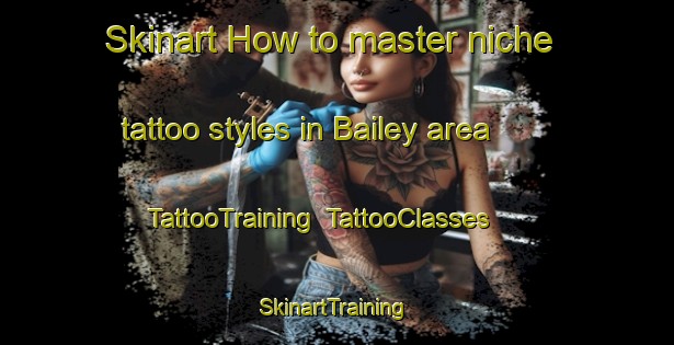 Skinart How to master niche tattoo styles in Bailey area | TattooTraining | TattooClasses | SkinartTraining-Canada