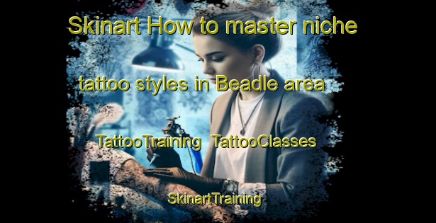 Skinart How to master niche tattoo styles in Beadle area | TattooTraining | TattooClasses | SkinartTraining-Canada