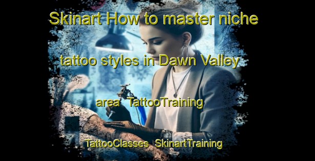 Skinart How to master niche tattoo styles in Dawn Valley area | TattooTraining | TattooClasses | SkinartTraining-Canada