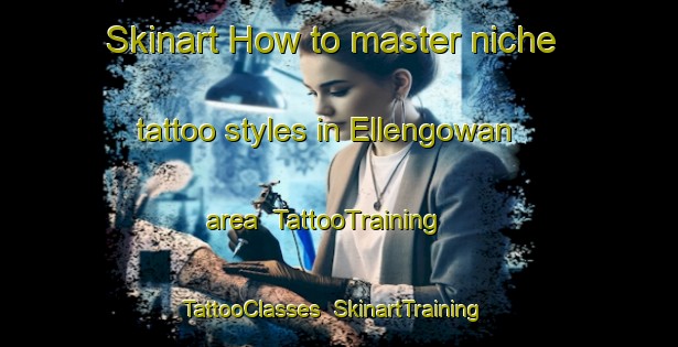 Skinart How to master niche tattoo styles in Ellengowan area | TattooTraining | TattooClasses | SkinartTraining-Canada