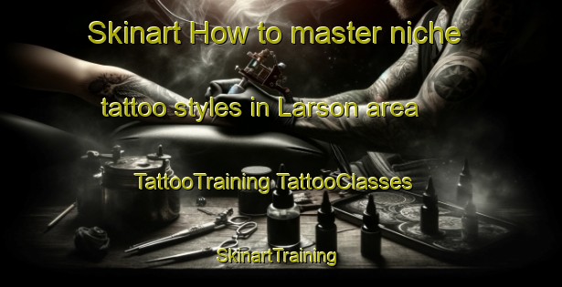 Skinart How to master niche tattoo styles in Larson area | #TattooTraining #TattooClasses #SkinartTraining-Canada