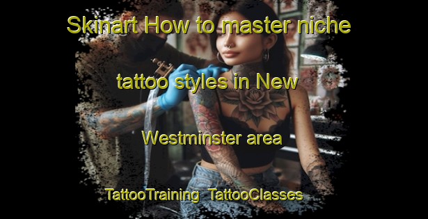Skinart How to master niche tattoo styles in New Westminster area | TattooTraining | TattooClasses | SkinartTraining-Canada