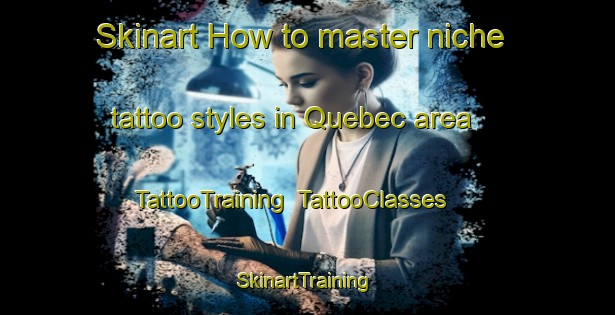 Skinart How to master niche tattoo styles in Quebec area | TattooTraining | TattooClasses | SkinartTraining-Canada