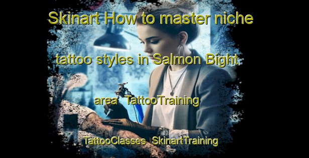 Skinart How to master niche tattoo styles in Salmon Bight area | TattooTraining | TattooClasses | SkinartTraining-Canada