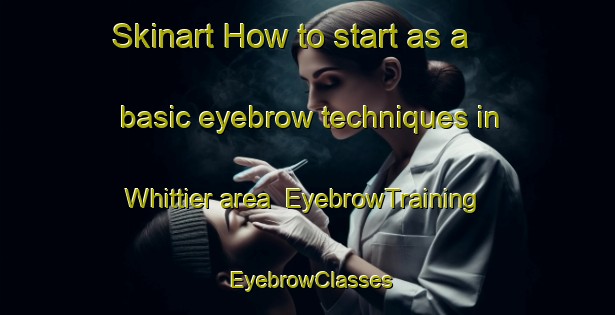 Skinart How to start as a basic eyebrow techniques in Whittier area | EyebrowTraining | EyebrowClasses | SkinartTraining-Canada