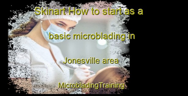 Skinart How to start as a basic microblading in Jonesville area | MicrobladingTraining | MicrobladingClasses | SkinartTraining-Canada