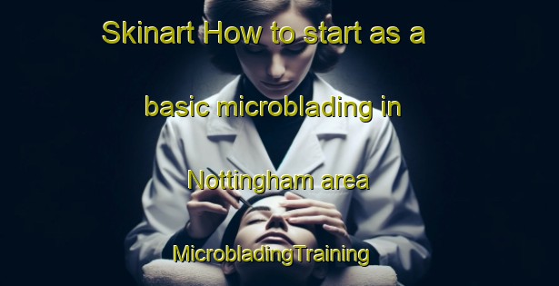 Skinart How to start as a basic microblading in Nottingham area | MicrobladingTraining | MicrobladingClasses | SkinartTraining-Canada