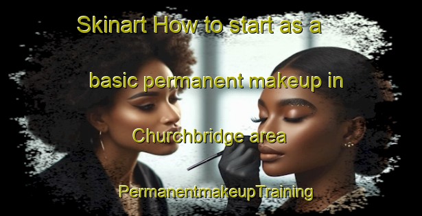 Skinart How to start as a basic permanent makeup in Churchbridge area | PermanentmakeupTraining | PermanentmakeupClasses | SkinartTraining-Canada