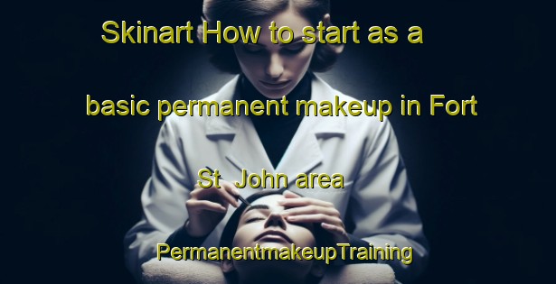 Skinart How to start as a basic permanent makeup in Fort St  John area | PermanentmakeupTraining | PermanentmakeupClasses | SkinartTraining-Canada