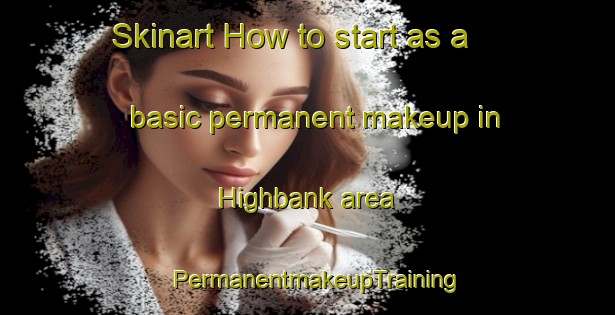 Skinart How to start as a basic permanent makeup in Highbank area | PermanentmakeupTraining | PermanentmakeupClasses | SkinartTraining-Canada