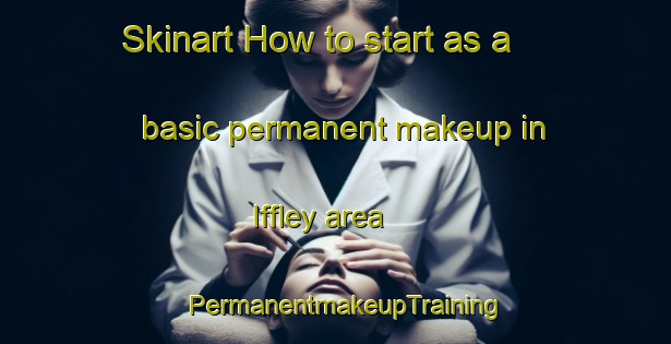Skinart How to start as a basic permanent makeup in Iffley area | PermanentmakeupTraining | PermanentmakeupClasses | SkinartTraining-Canada