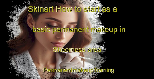 Skinart How to start as a basic permanent makeup in Sheerness area | PermanentmakeupTraining | PermanentmakeupClasses | SkinartTraining-Canada