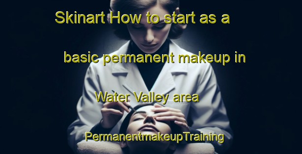 Skinart How to start as a basic permanent makeup in Water Valley area | PermanentmakeupTraining | PermanentmakeupClasses | SkinartTraining-Canada