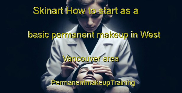 Skinart How to start as a basic permanent makeup in West Vancouver area | PermanentmakeupTraining | PermanentmakeupClasses | SkinartTraining-Canada