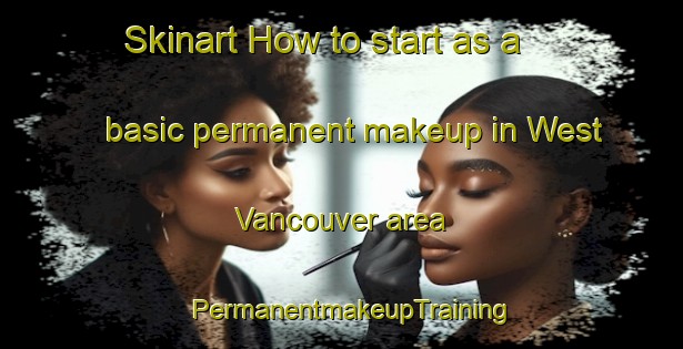 Skinart How to start as a basic permanent makeup in West Vancouver area | PermanentmakeupTraining | PermanentmakeupClasses | SkinartTraining-Canada