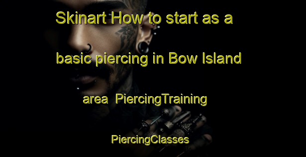 Skinart How to start as a basic piercing in Bow Island area | PiercingTraining | PiercingClasses | SkinartTraining-Canada